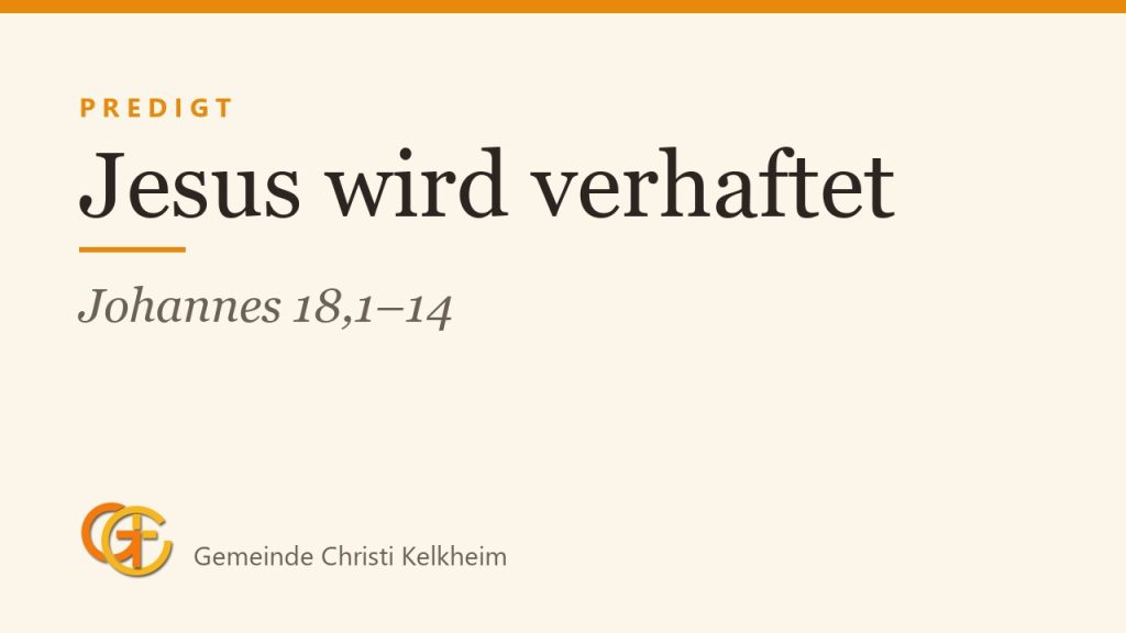 Jesus wird verhaftet: Warum Johannes zeigt, dass Christus die Kontrolle behält (Johannes 18,1–14)